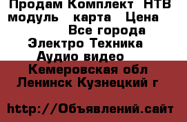 Продам Комплект “НТВ-модуль“  карта › Цена ­ 4 720 - Все города Электро-Техника » Аудио-видео   . Кемеровская обл.,Ленинск-Кузнецкий г.